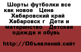 Шорты футболки все как новое › Цена ­ 1 000 - Хабаровский край, Хабаровск г. Дети и материнство » Детская одежда и обувь   